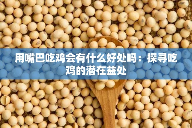 用嘴巴吃鸡会有什么好处吗：探寻吃鸡的潜在益处