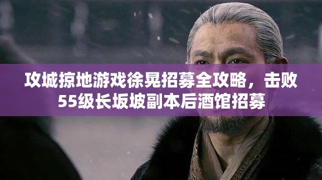 攻城掠地游戏徐晃招募全攻略，击败55级长坂坡副本后酒馆招募