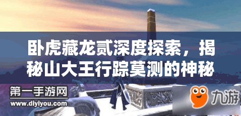 卧虎藏龙贰深度探索，揭秘山大王行踪莫测的神秘踪迹与背景