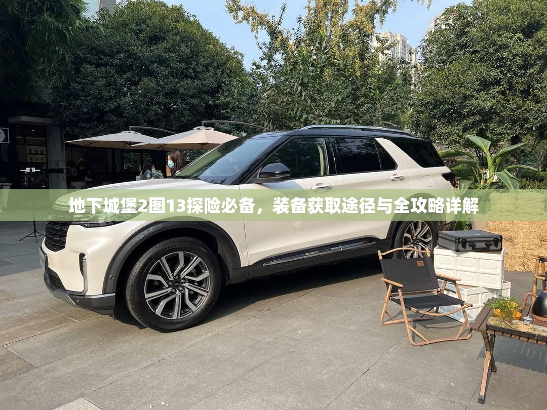 地下城堡2图13探险必备，装备获取途径与全攻略详解