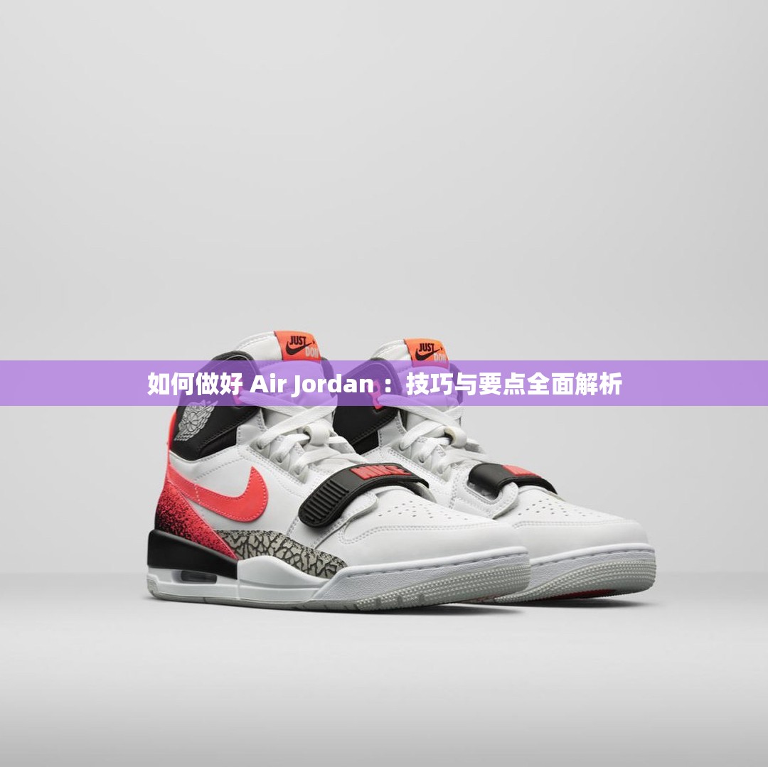 如何做好 Air Jordan ：技巧与要点全面解析