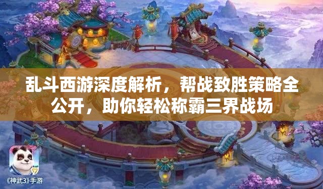 乱斗西游深度解析，帮战致胜策略全公开，助你轻松称霸三界战场