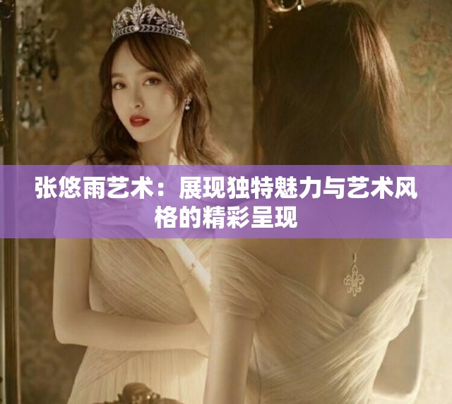 张悠雨艺术：展现独特魅力与艺术风格的精彩呈现