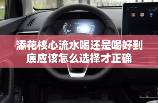 添花核心流水喝还是喝好到底应该怎么选择才正确