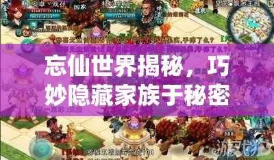 忘仙世界揭秘，巧妙隐藏家族于秘密花园中的策略与技巧