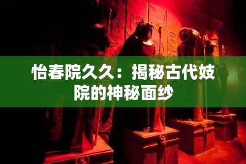 怡春院久久：揭秘古代妓院的神秘面纱