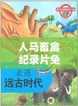 人马畜禽纪录片免费：探寻动物世界的奇妙之旅