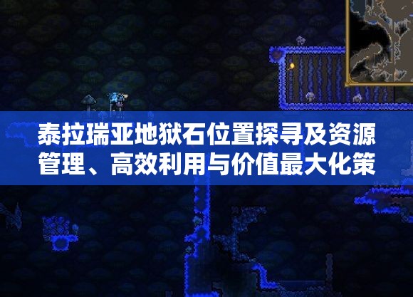 泰拉瑞亚地狱石位置探寻及资源管理、高效利用与价值最大化策略