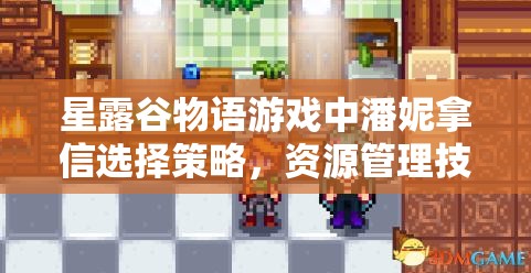星露谷物语游戏中潘妮拿信选择策略，资源管理技巧与最大化价值分析