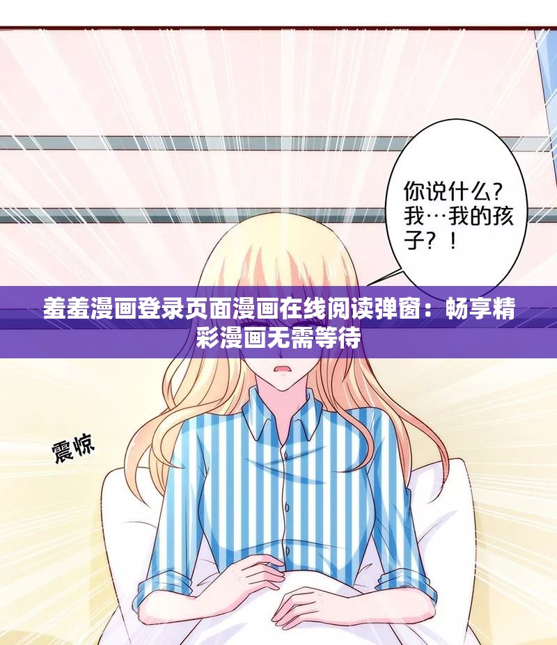 羞羞漫画登录页面漫画在线阅读弹窗：畅享精彩漫画无需等待