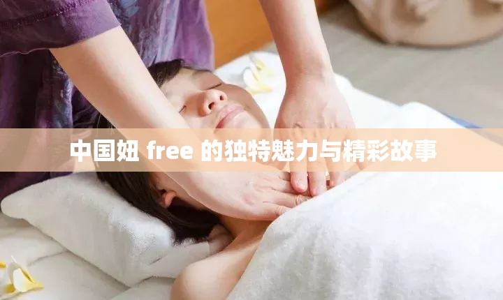 中国妞 free 的独特魅力与精彩故事