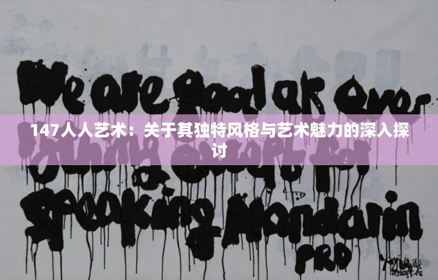 147人人艺术：关于其独特风格与艺术魅力的深入探讨