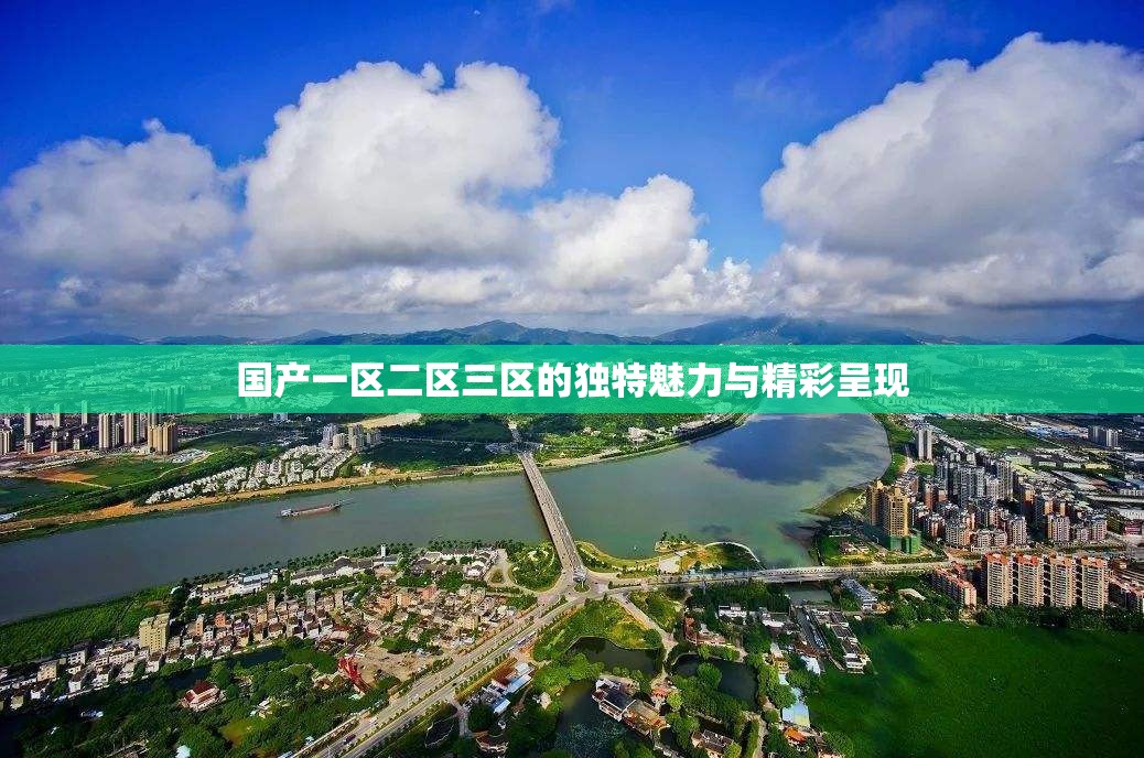 国产一区二区三区的独特魅力与精彩呈现