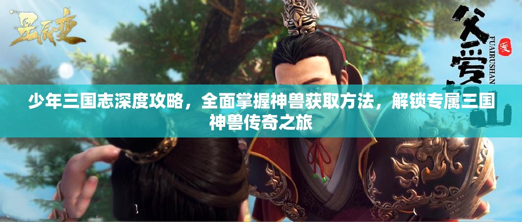 少年三国志深度攻略，全面掌握神兽获取方法，解锁专属三国神兽传奇之旅