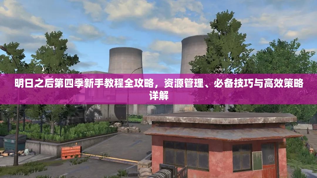 明日之后第四季新手教程全攻略，资源管理、必备技巧与高效策略详解