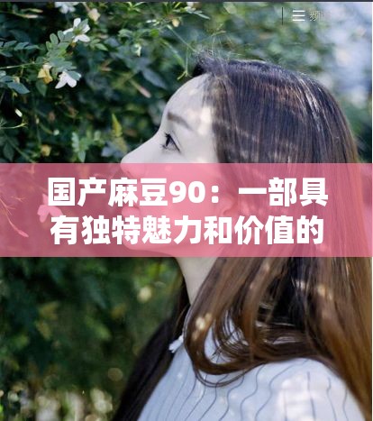 国产麻豆90：一部具有独特魅力和价值的作品