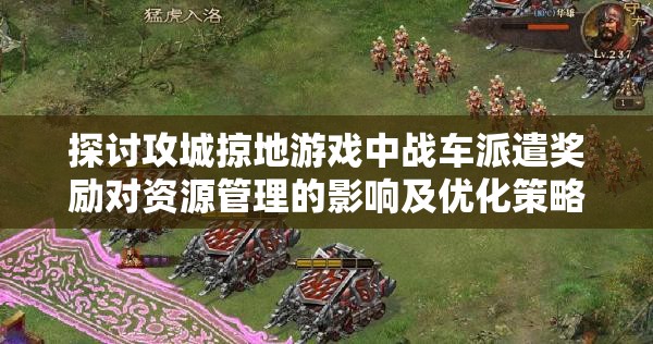探讨攻城掠地游戏中战车派遣奖励对资源管理的影响及优化策略