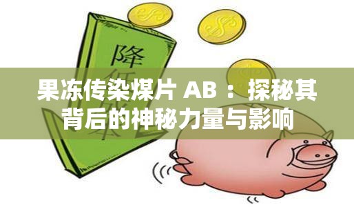 果冻传染煤片 AB ：探秘其背后的神秘力量与影响
