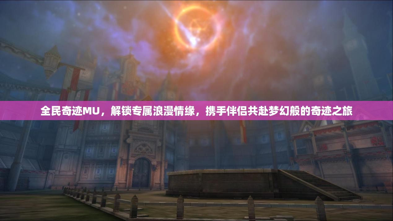 全民奇迹MU，解锁专属浪漫情缘，携手伴侣共赴梦幻般的奇迹之旅