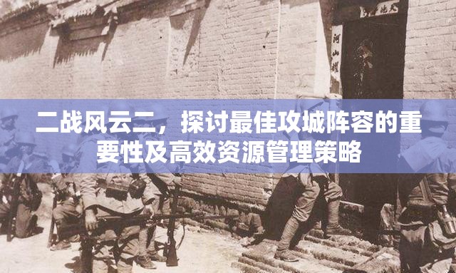 二战风云二，探讨最佳攻城阵容的重要性及高效资源管理策略