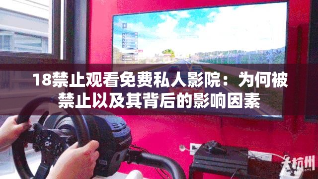 18禁止观看免费私人影院：为何被禁止以及其背后的影响因素