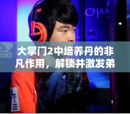 大掌门2中培养丹的非凡作用，解锁并激发弟子潜力的神奇钥匙