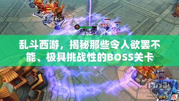 乱斗西游，揭秘那些令人欲罢不能、极具挑战性的BOSS关卡