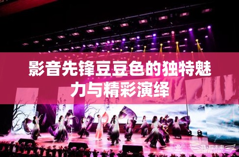 影音先锋豆豆色的独特魅力与精彩演绎