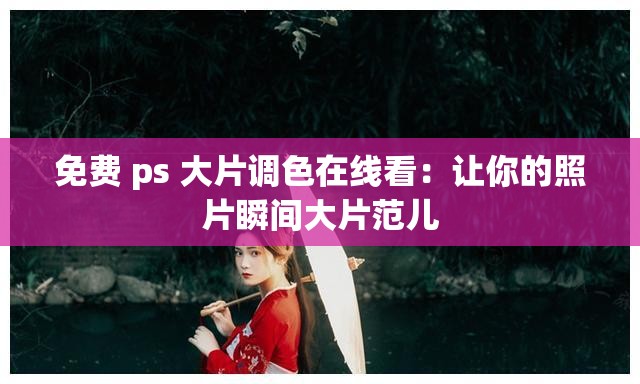免费 ps 大片调色在线看：让你的照片瞬间大片范儿