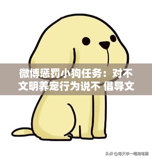 微博惩罚小狗任务：对不文明养宠行为说不 倡导文明养宠新风尚