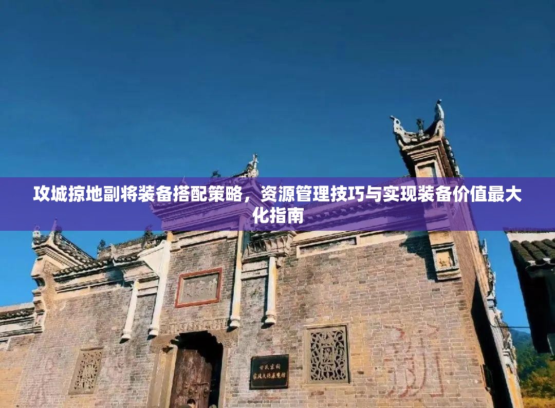 攻城掠地副将装备搭配策略，资源管理技巧与实现装备价值最大化指南