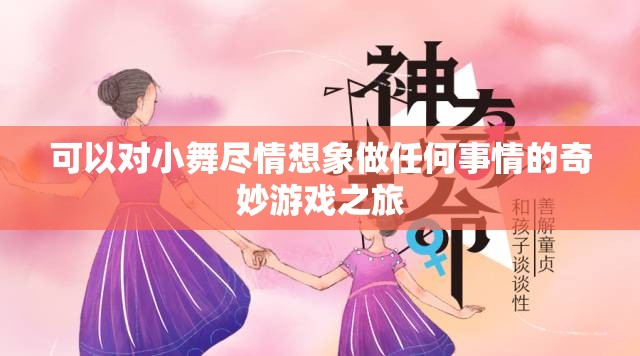 可以对小舞尽情想象做任何事情的奇妙游戏之旅