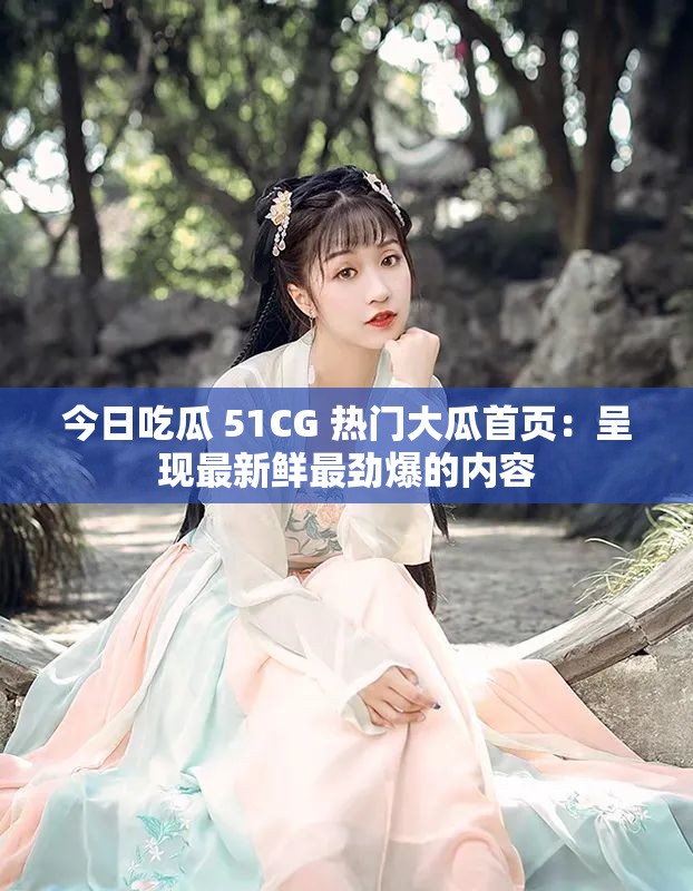 今日吃瓜 51CG 热门大瓜首页：呈现最新鲜最劲爆的内容