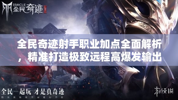 全民奇迹射手职业加点全面解析，精准打造极致远程高爆发输出角色