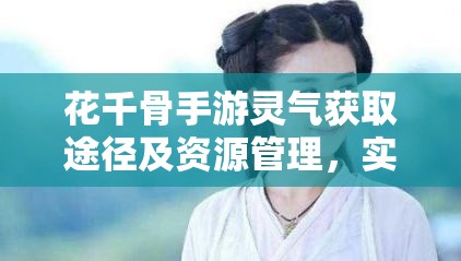 花千骨手游灵气获取途径及资源管理，实现高效利用与最大化价值策略