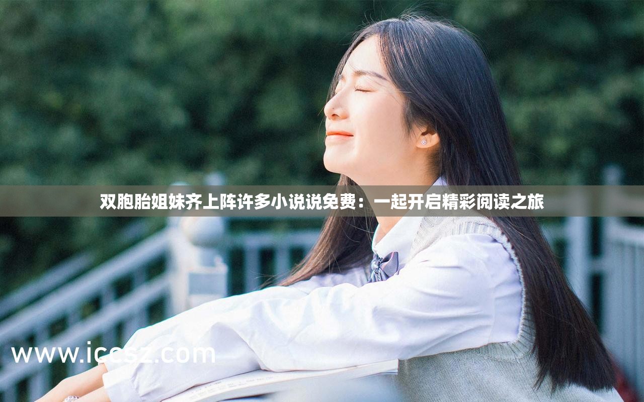双胞胎姐妹齐上阵许多小说说免费：一起开启精彩阅读之旅
