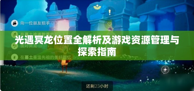 光遇冥龙位置全解析及游戏资源管理与探索指南