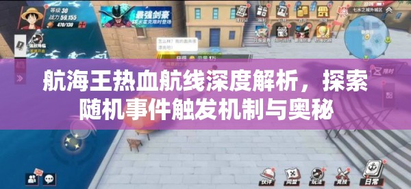 航海王热血航线深度解析，探索随机事件触发机制与奥秘