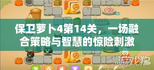 保卫萝卜4第14关，一场融合策略与智慧的惊险刺激冒险挑战之旅