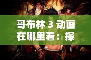 哥布林 3 动画在哪里看：探寻其观看渠道的详细攻略