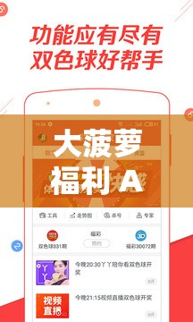 大菠萝福利 APP：畅享精彩福利内容无极限