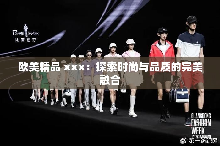欧美精品 xxx：探索时尚与品质的完美融合