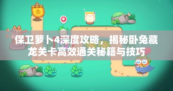 保卫萝卜4深度攻略，揭秘卧兔藏龙关卡高效通关秘籍与技巧