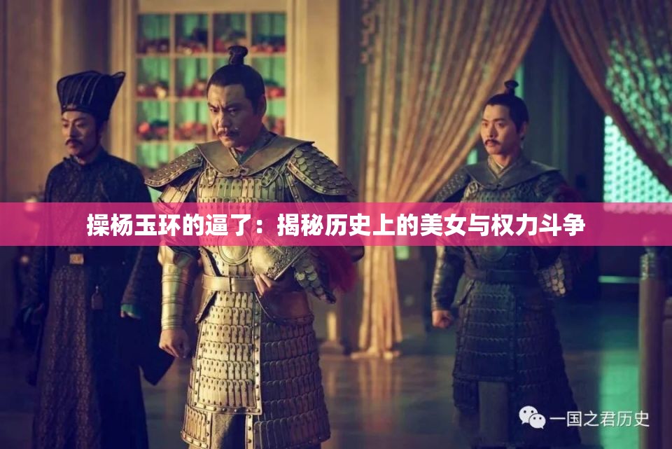 操杨玉环的逼了：揭秘历史上的美女与权力斗争