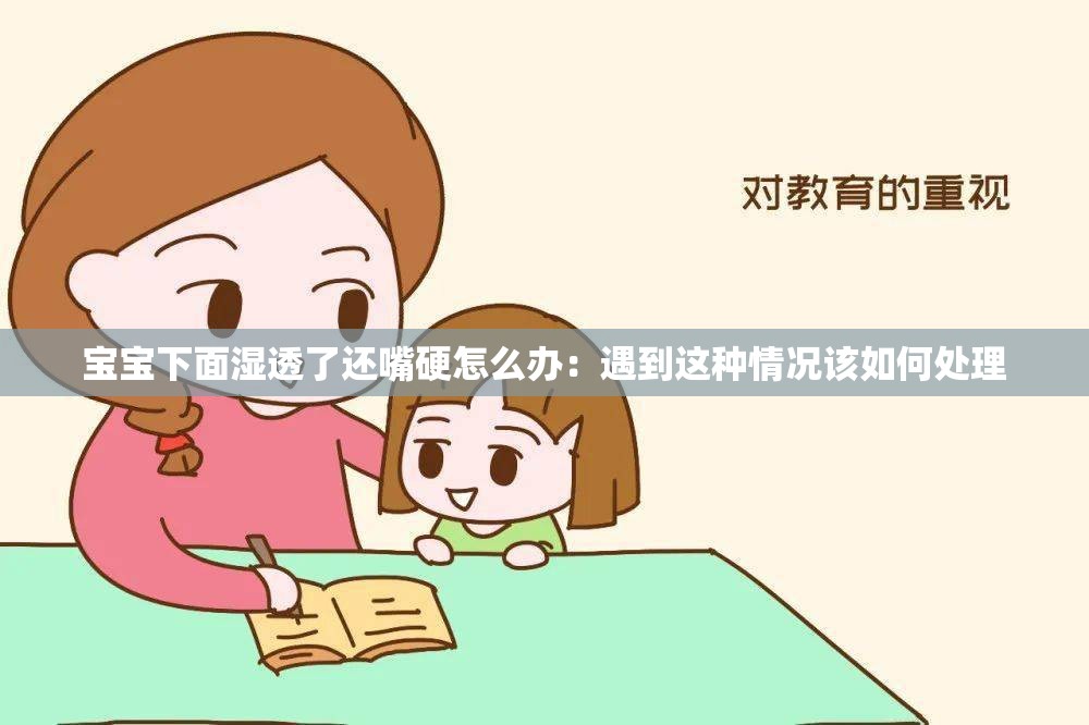 宝宝下面湿透了还嘴硬怎么办：遇到这种情况该如何处理