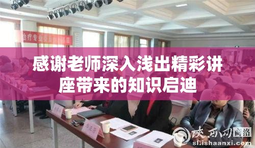 感谢老师深入浅出精彩讲座带来的知识启迪