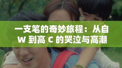 一支笔的奇妙旅程：从自 W 到高 C 的哭泣与高潮