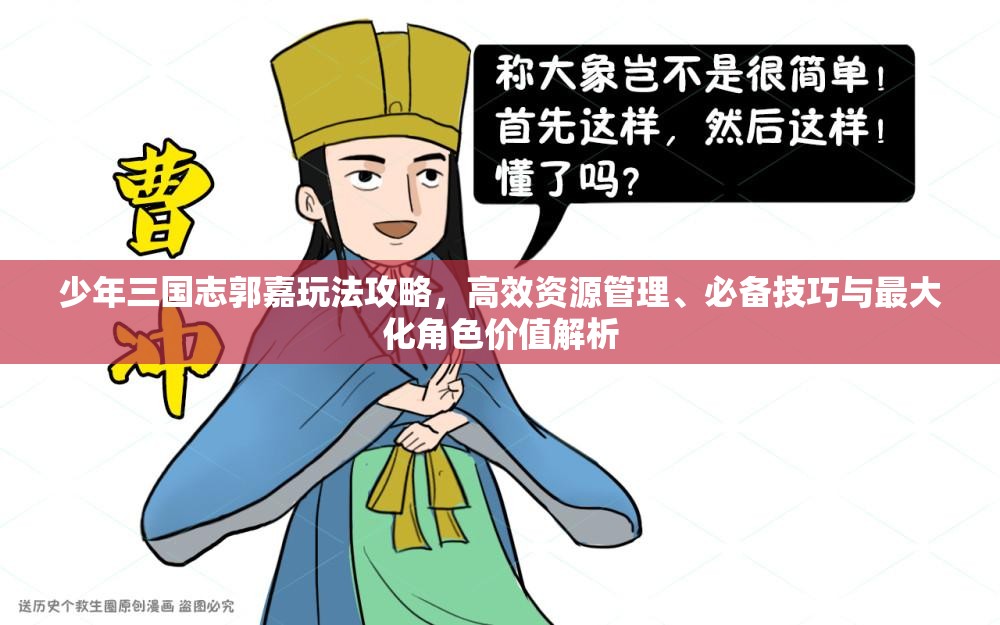 少年三国志郭嘉玩法攻略，高效资源管理、必备技巧与最大化角色价值解析