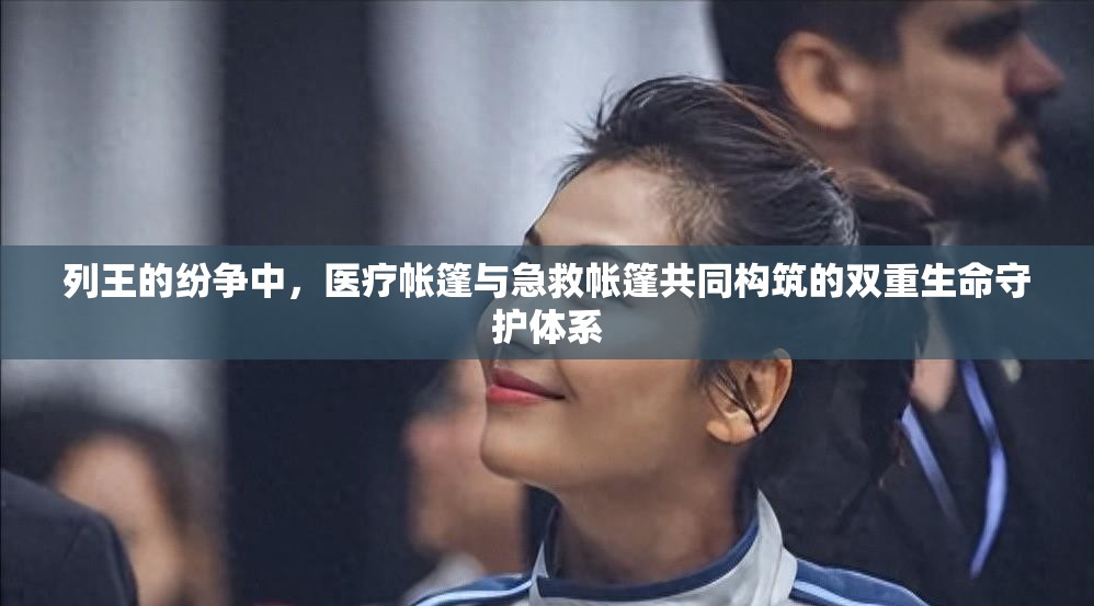 列王的纷争中，医疗帐篷与急救帐篷共同构筑的双重生命守护体系