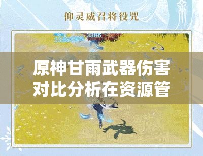 原神甘雨武器伤害对比分析在资源管理优化策略中的核心地位探讨